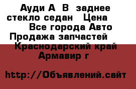 Ауди А4 В5 заднее стекло седан › Цена ­ 2 000 - Все города Авто » Продажа запчастей   . Краснодарский край,Армавир г.